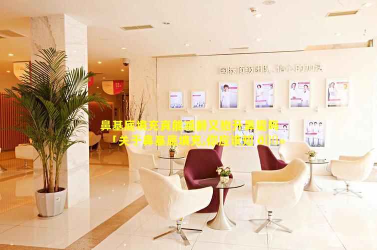 鼻基底填充真能减龄又抬升鼻梁吗「关于鼻基底填充,你应该知 🌻 道的事!」